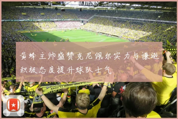 黄蜂主帅盛赞克尼佩尔实力与谦逊积极态度提升球队士气