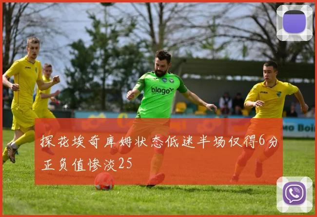 探花埃奇库姆状态低迷半场仅得6分正负值惨淡25