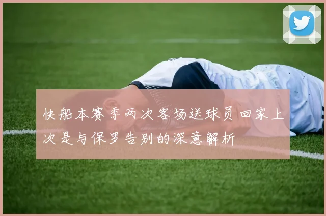 快船本赛季两次客场送球员回家上次是与保罗告别的深意解析