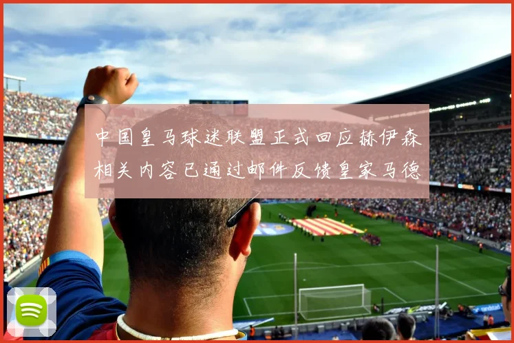 中国皇马球迷联盟正式回应赫伊森相关内容已通过邮件反馈皇家马德里