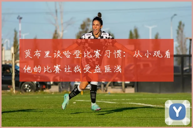 莫布里谈哈登比赛习惯：从小观看他的比赛让我受益匪浅