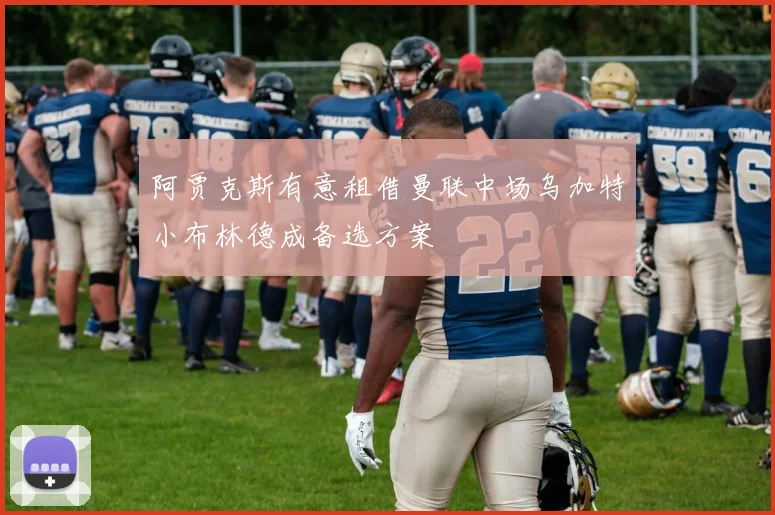 阿贾克斯有意租借曼联中场乌加特小布林德成备选方案