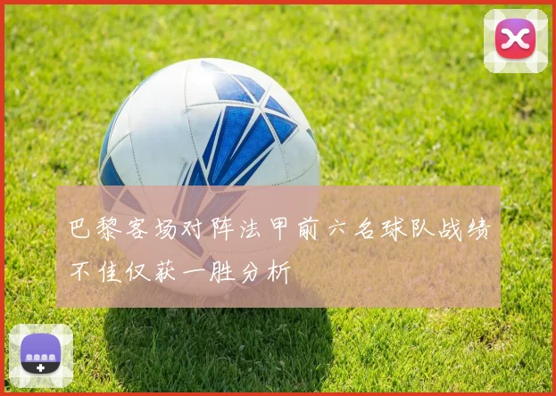 巴黎客场对阵法甲前六名球队战绩不佳仅获一胜分析