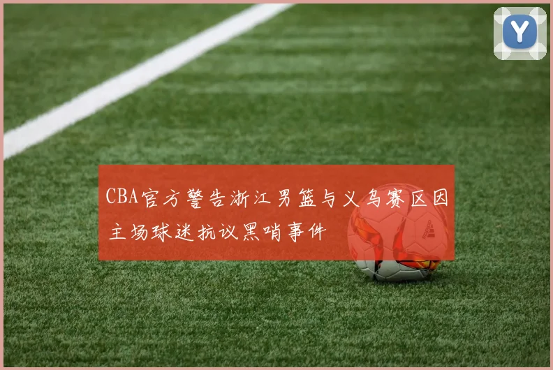 CBA官方警告浙江男篮与义乌赛区因主场球迷抗议黑哨事件