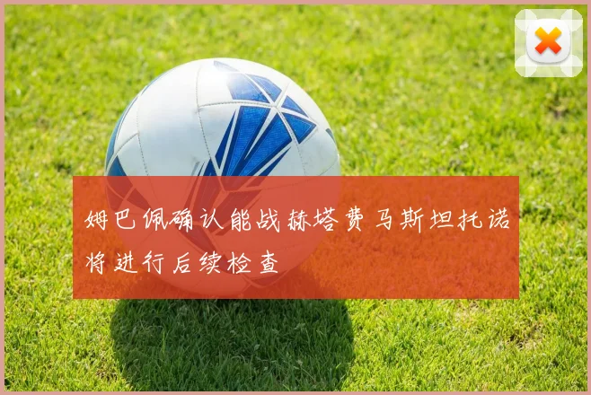 姆巴佩确认能战赫塔费马斯坦托诺将进行后续检查