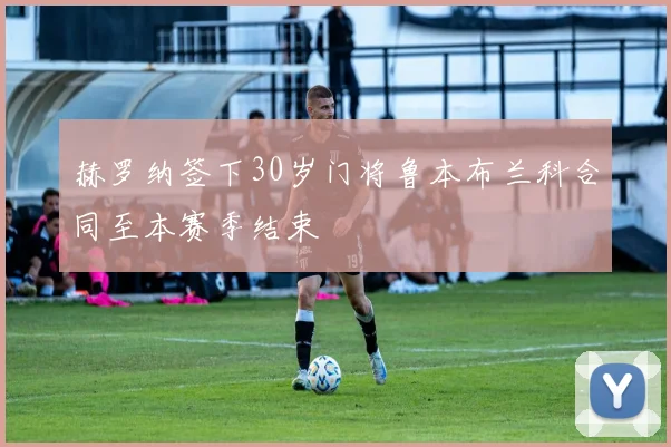 赫罗纳签下30岁门将鲁本布兰科合同至本赛季结束