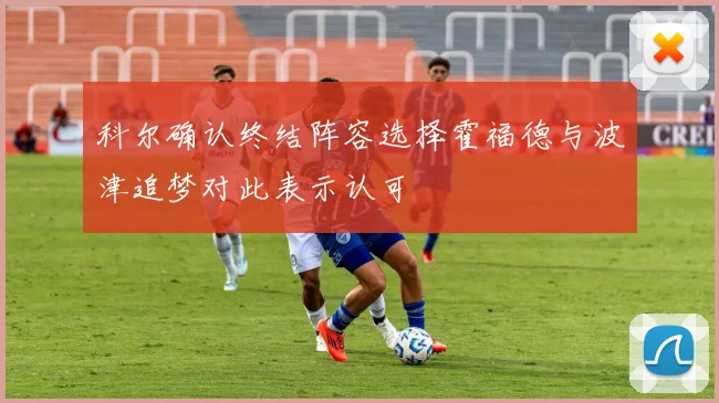 科尔确认终结阵容选择霍福德与波津追梦对此表示认可