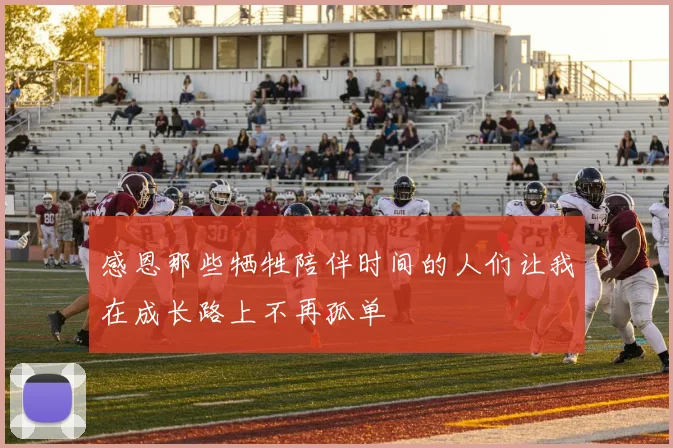 感恩那些牺牲陪伴时间的人们让我在成长路上不再孤单